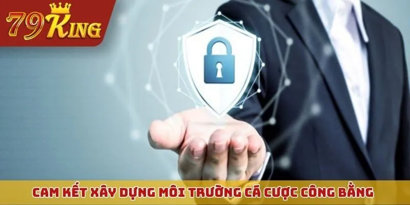 Cam kết xây dựng môi trường cá cược công bằng, lành mạnh