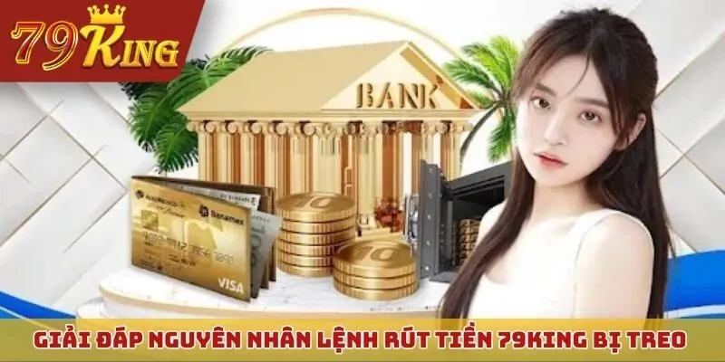Giải đáp nguyên nhân lệnh rút tiền 79KING bị treo hoặc xử lý chậm