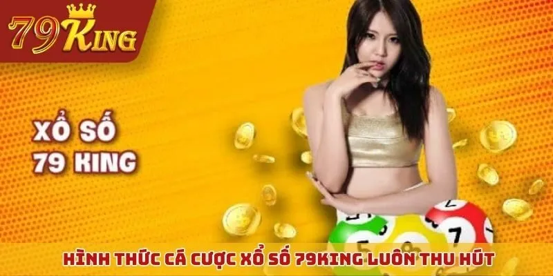 Hình thức cá cược xổ số 79KING luôn thu hút