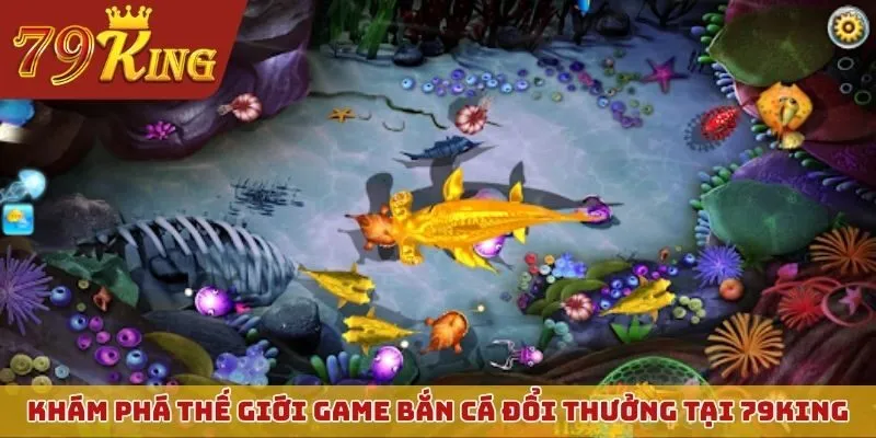 Khám phá thế giới game bắn cá đổi thưởng tại 79KING