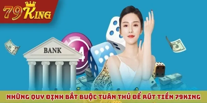 Những quy định bắt buộc phải tuân thủ để rút tiền 79KING