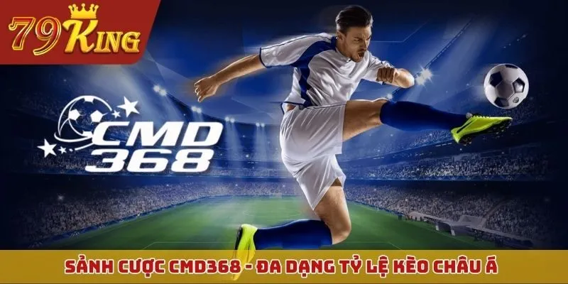 Sảnh cược CMD368 - Đa dạng tỷ lệ kèo châu Á